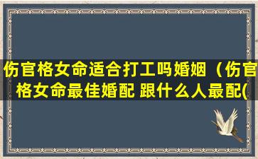 伤官格女命适合打工吗婚姻（伤官格女命最佳婚配 跟什么人最配(图文)）